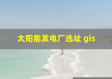 太阳能发电厂选址 gis